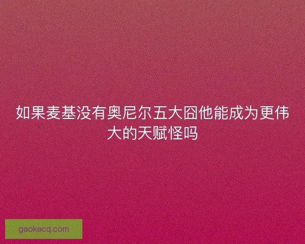 如果麦基没有奥尼尔五大囧他能成为更伟大的天赋怪吗