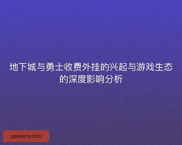 地下城与勇士收费外挂的兴起与游戏生态的深度影响分析