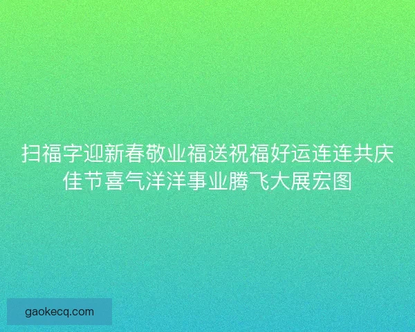 扫福字迎新春敬业福送祝福好运连连共庆佳节喜气洋洋事业腾飞大展宏图