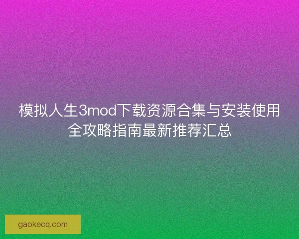 模拟人生3mod下载资源合集与安装使用全攻略指南最新推荐汇总