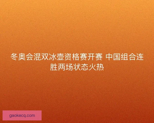 冬奥会混双冰壶资格赛开赛 中国组合连胜两场状态火热