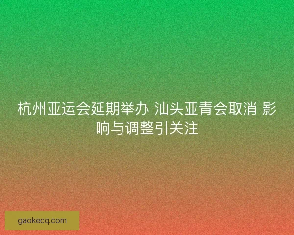 杭州亚运会延期举办 汕头亚青会取消 影响与调整引关注