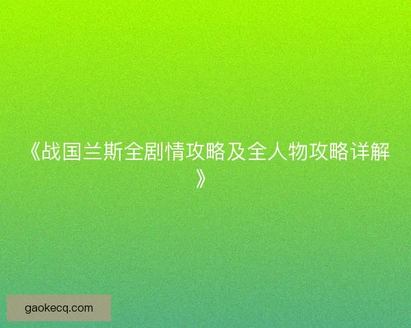 《战国兰斯全剧情攻略及全人物攻略详解》