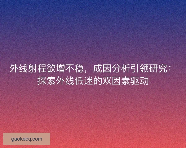 外线射程欲增不稳，成因分析引领研究：探索外线低迷的双因素驱动