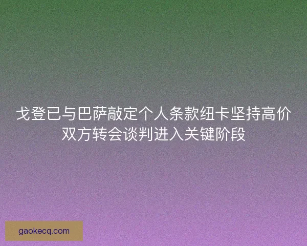 戈登已与巴萨敲定个人条款纽卡坚持高价双方转会谈判进入关键阶段