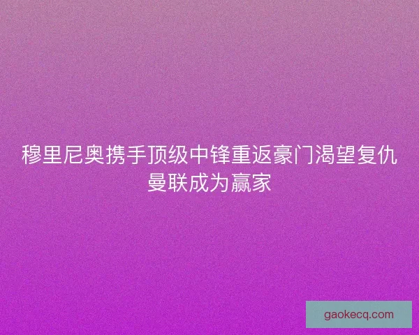 穆里尼奥携手顶级中锋重返豪门渴望复仇曼联成为赢家